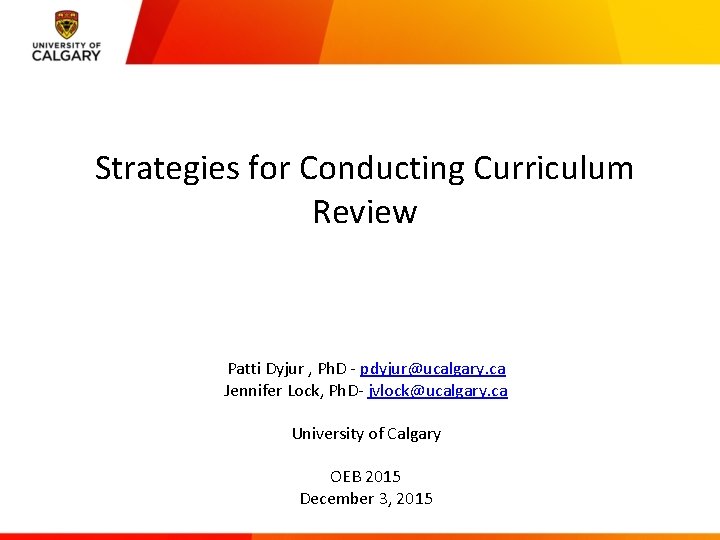 Strategies for Conducting Curriculum Review Patti Dyjur , Ph. D - pdyjur@ucalgary. ca Jennifer