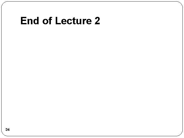 End of Lecture 2 34 End of Lecture 2 34