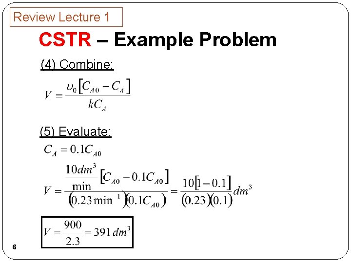 Review Lecture 1 CSTR – Example Problem (4) Combine: (5) Evaluate: 6 