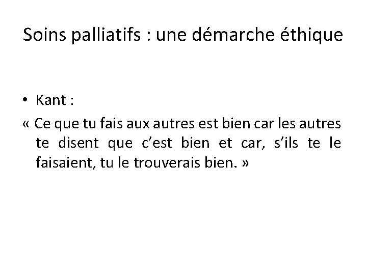 Soins palliatifs : une démarche éthique • Kant : « Ce que tu fais