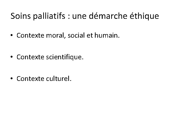 Soins palliatifs : une démarche éthique • Contexte moral, social et humain. • Contexte