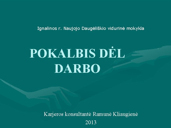 Ignalinos r. Naujojo Daugėliškio vidurinė mokykla POKALBIS DĖL DARBO Karjeros konsultantė Ramunė Kliaugienė 2013