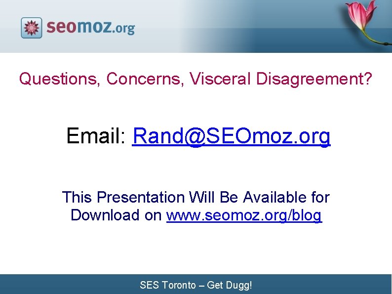 Questions, Concerns, Visceral Disagreement? Email: Rand@SEOmoz. org This Presentation Will Be Available for Download Questions, Concerns, Visceral Disagreement? Email: Rand@SEOmoz. org This Presentation Will Be Available for Download