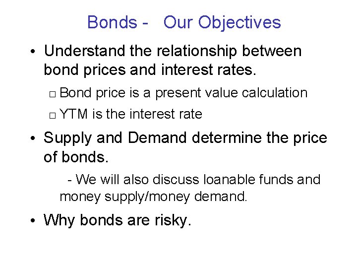 Bonds - Our Objectives • Understand the relationship between bond prices and interest rates.