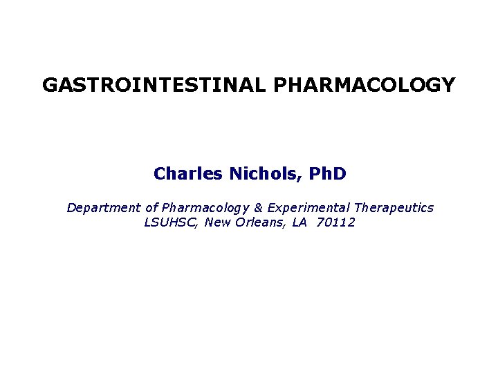 GASTROINTESTINAL PHARMACOLOGY Charles Nichols, Ph. D Department of Pharmacology & Experimental Therapeutics LSUHSC, New