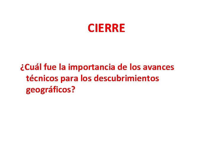 CIERRE ¿Cuál fue la importancia de los avances técnicos para los descubrimientos geográficos? 
