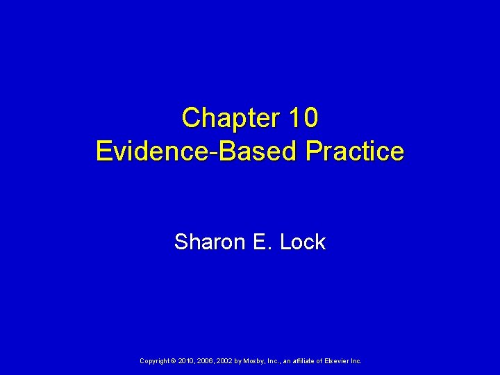 Chapter 10 Evidence-Based Practice Sharon E. Lock Copyright © 2010, 2006, 2002 by Mosby,