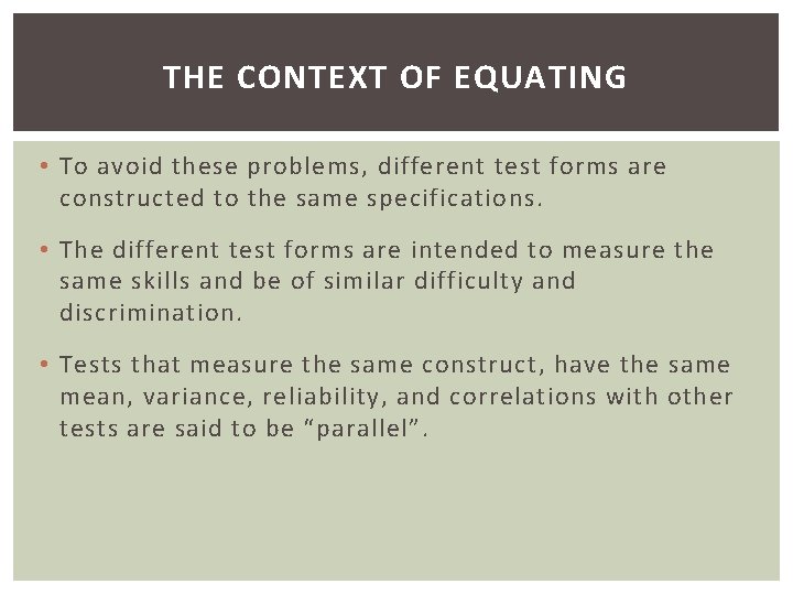 THE CONTEXT OF EQUATING • To avoid these problems, different test forms are constructed