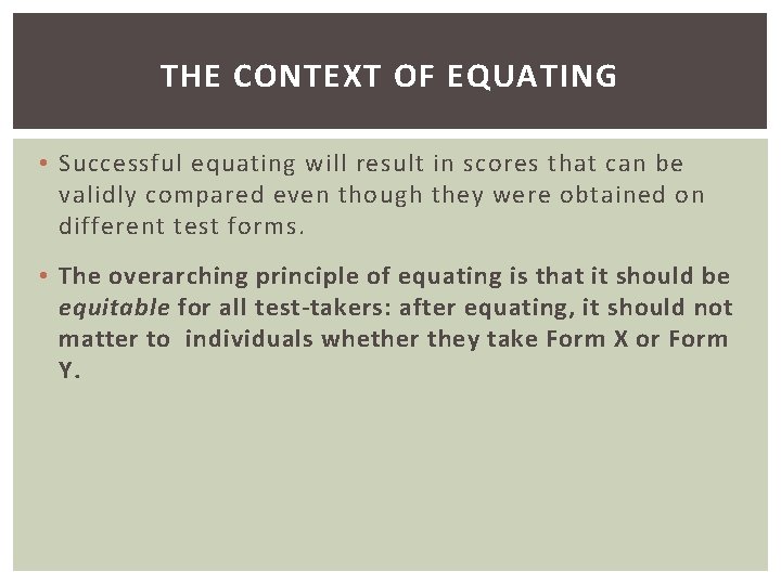 THE CONTEXT OF EQUATING • Successful equating will result in scores that can be