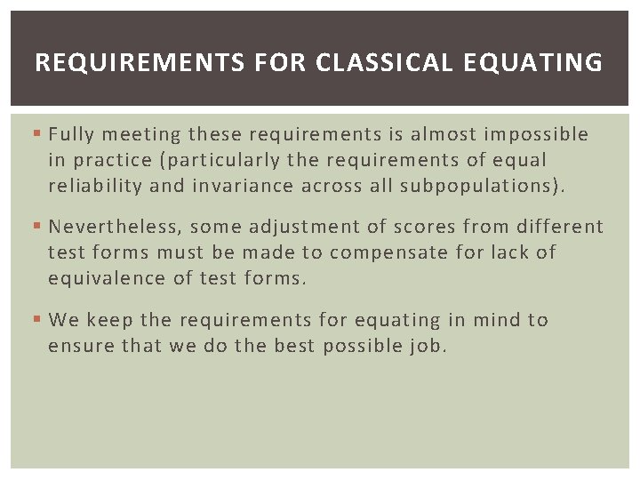 REQUIREMENTS FOR CLASSICAL EQUATING § Fully meeting these requirements is almost impossible in practice