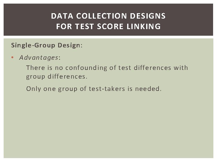 DATA COLLECTION DESIGNS FOR TEST SCORE LINKING Single-Group Design: • Advantages: There is no