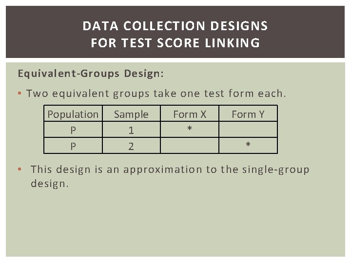 DATA COLLECTION DESIGNS FOR TEST SCORE LINKING Equivalent-Groups Design: • Two equivalent groups take