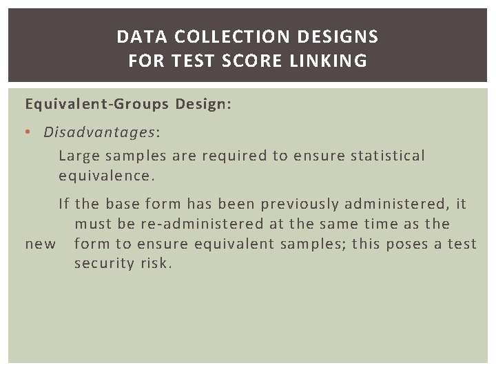 DATA COLLECTION DESIGNS FOR TEST SCORE LINKING Equivalent-Groups Design: • Disadvantages: Large samples are