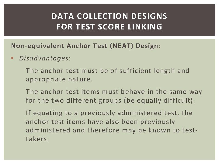 DATA COLLECTION DESIGNS FOR TEST SCORE LINKING Non-equivalent Anchor Test (NEAT) Design: • Disadvantages: