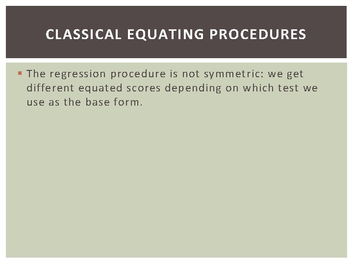 CLASSICAL EQUATING PROCEDURES § The regression procedure is not symmetric: we get different equated