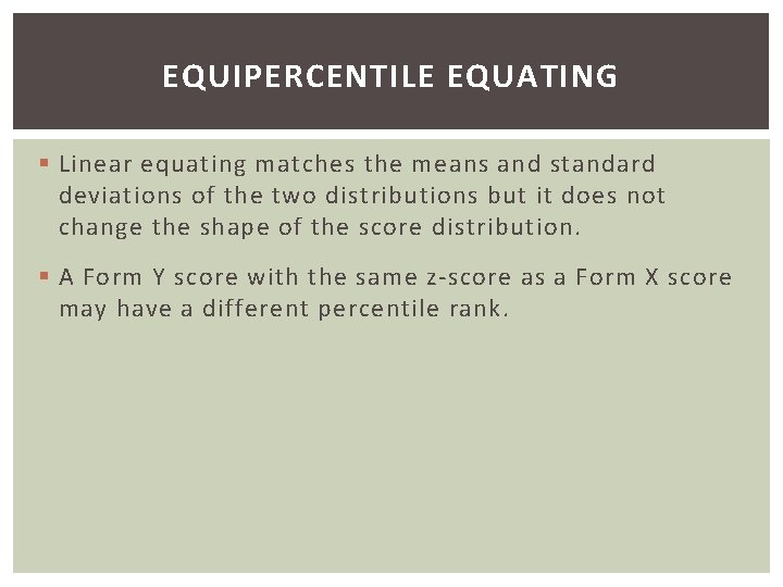 EQUIPERCENTILE EQUATING § Linear equating matches the means and standard deviations of the two
