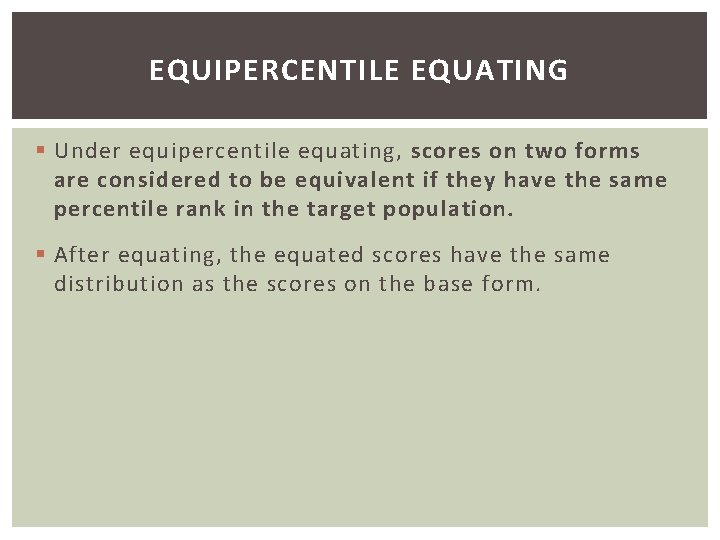 EQUIPERCENTILE EQUATING § Under equipercentile equating, scores on two forms are considered to be