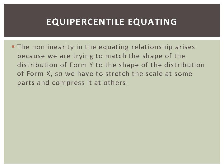 EQUIPERCENTILE EQUATING § The nonlinearity in the equating relationship arises because we are trying