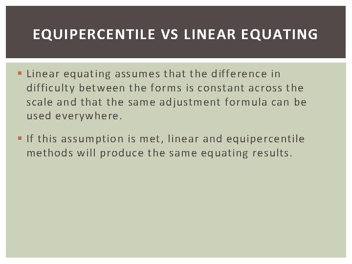 EQUIPERCENTILE VS LINEAR EQUATING § Linear equating assumes that the difference in difficulty between