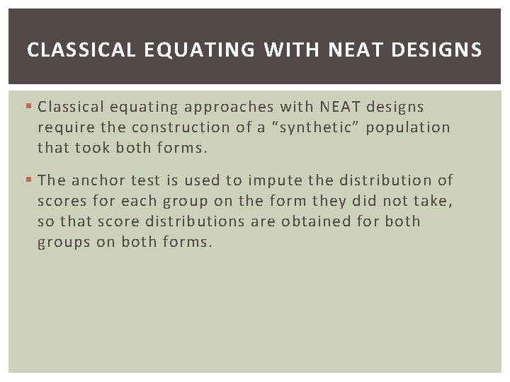 CLASSICAL EQUATING WITH NEAT DESIGNS § Classical equating approaches with NEAT designs require the
