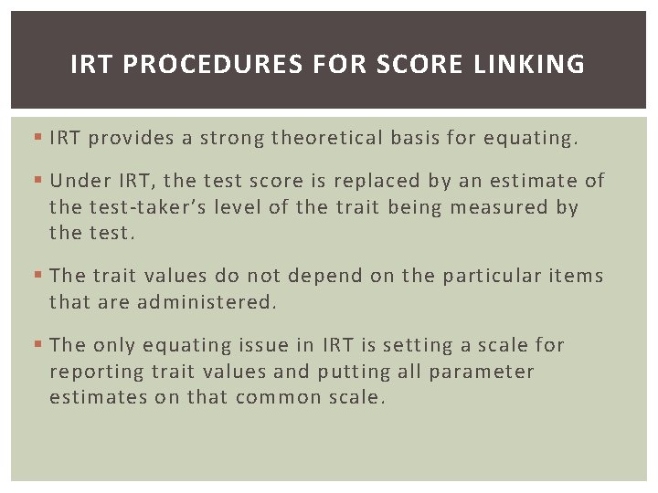IRT PROCEDURES FOR SCORE LINKING § IRT provides a strong theoretical basis for equating.