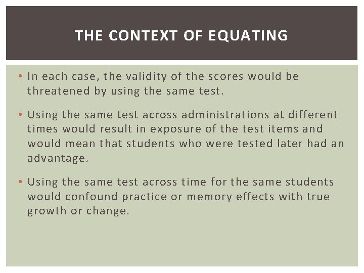THE CONTEXT OF EQUATING • In each case, the validity of the scores would