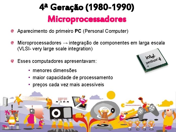 4ª Geração (1980 -1990) Microprocessadores Aparecimento do primeiro PC (Personal Computer) Microprocessadores → integração