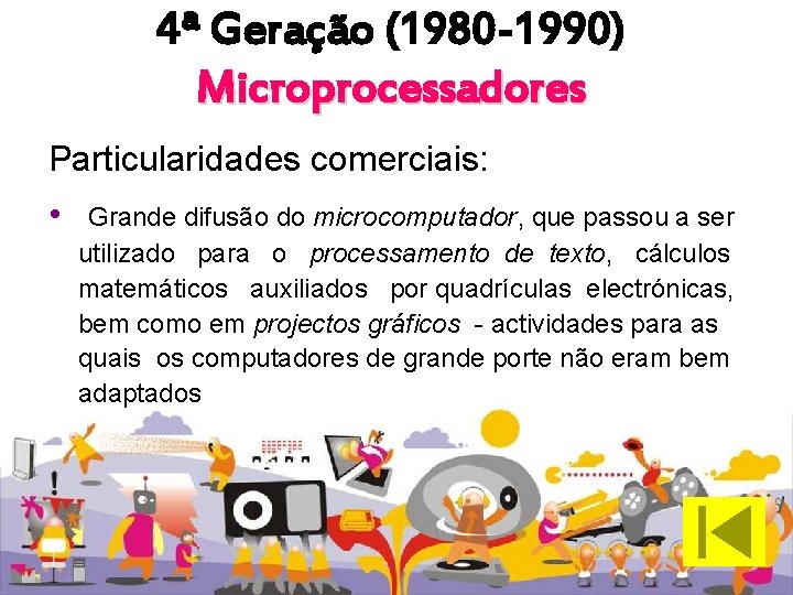 4ª Geração (1980 -1990) Microprocessadores Particularidades comerciais: • Grande difusão do microcomputador, que passou