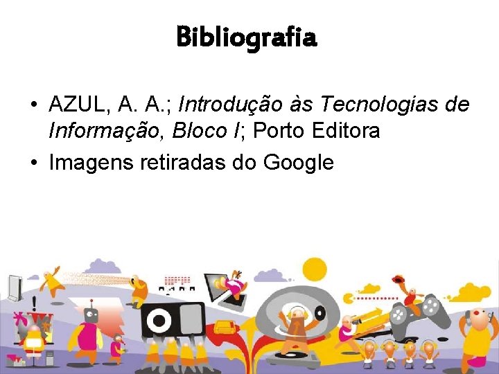 Bibliografia • AZUL, A. A. ; Introdução às Tecnologias de Informação, Bloco I; Porto