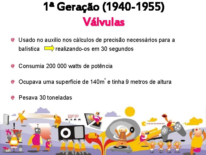 1ª Geração (1940 -1955) Válvulas Usado no auxilio nos cálculos de precisão necessários para