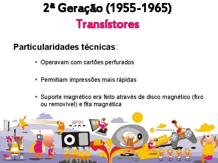 2ª Geração (1955 -1965) Transístores Particularidades técnicas: • Operavam com cartões perfurados • Permitiam