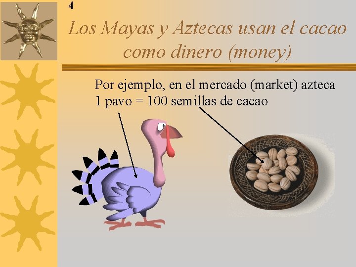 4 Los Mayas y Aztecas usan el cacao como dinero (money) Por ejemplo, en