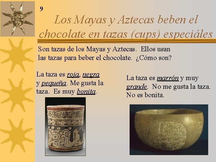 9 Los Mayas y Aztecas beben el chocolate en tazas (cups) especiáles Son tazas