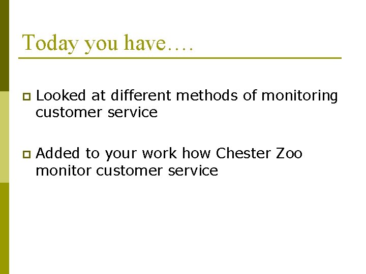 Today you have…. p Looked at different methods of monitoring customer service p Added Today you have…. p Looked at different methods of monitoring customer service p Added