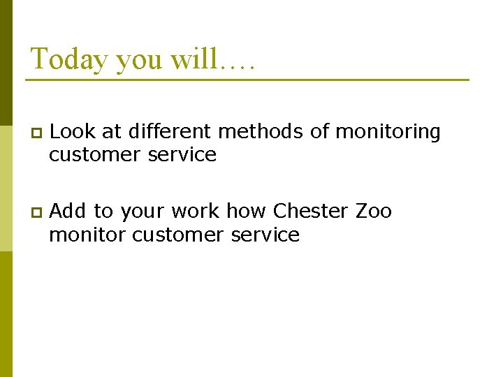 Today you will…. p Look at different methods of monitoring customer service p Add Today you will…. p Look at different methods of monitoring customer service p Add