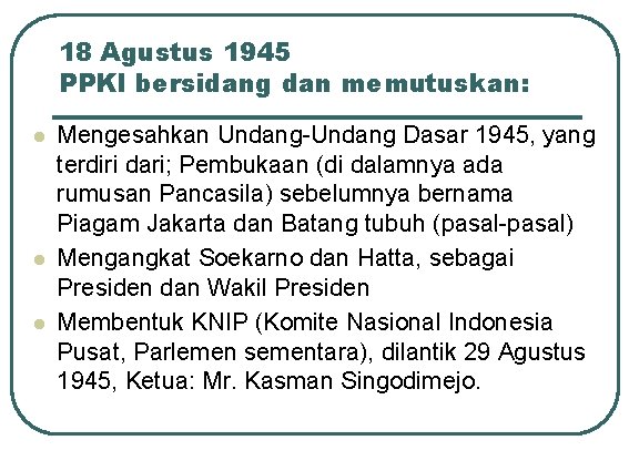 18 Agustus 1945 PPKI bersidang dan memutuskan: l l l Mengesahkan Undang-Undang Dasar 1945,