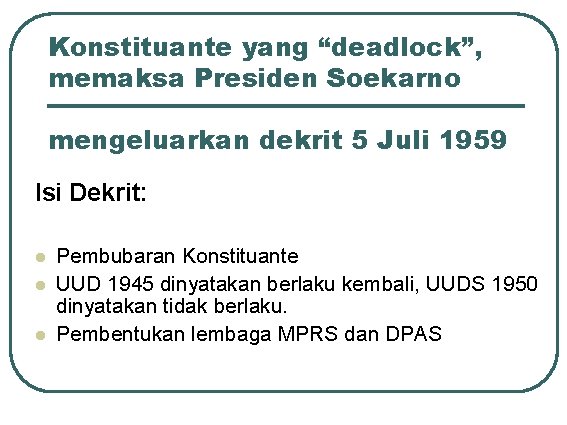 Konstituante yang “deadlock”, memaksa Presiden Soekarno mengeluarkan dekrit 5 Juli 1959 Isi Dekrit: l