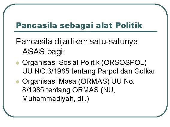 Pancasila sebagai alat Politik Pancasila dijadikan satu-satunya ASAS bagi: l l Organisasi Sosial Politik
