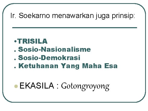 Ir. Soekarno menawarkan juga prinsip: • TRISILA. Sosio-Nasionalisme. Sosio-Demokrasi. Ketuhanan Yang Maha Esa l