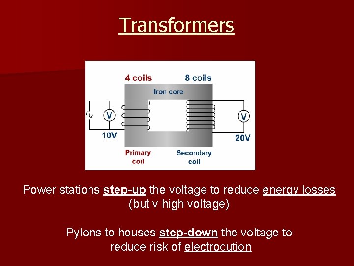 Transformers Power stations step-up the voltage to reduce energy losses (but v high voltage)