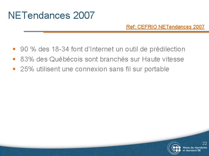 NETendances 2007 Ref: CEFRIO NETendances 2007 § 90 % des 18 -34 font d’Internet