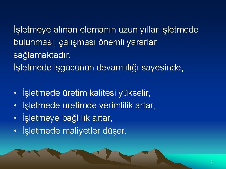 İşletmeye alınan elemanın uzun yıllar işletmede bulunması, çalışması önemli yararlar sağlamaktadır. İşletmede işgücünün devamlılığı