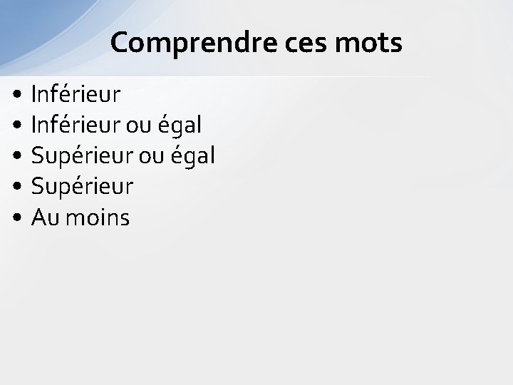 Comprendre ces mots • Inférieur ou égal • Supérieur • Au moins 