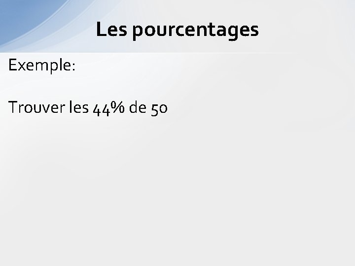 Les pourcentages Exemple: Trouver les 44% de 50 