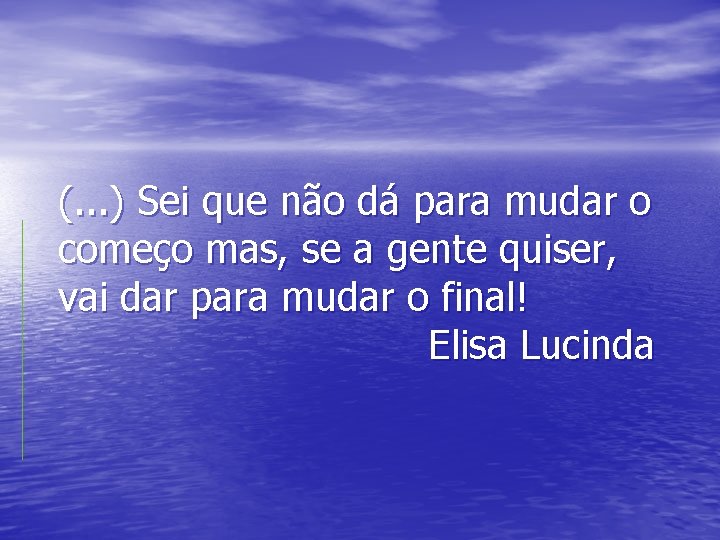 (. . . ) Sei que não dá para mudar o começo mas, se