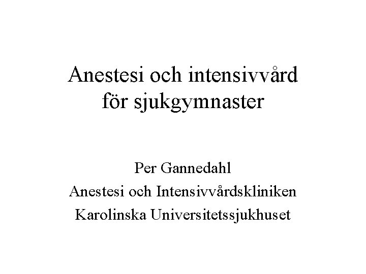 Anestesi och intensivvård för sjukgymnaster Per Gannedahl Anestesi och Intensivvårdskliniken Karolinska Universitetssjukhuset 