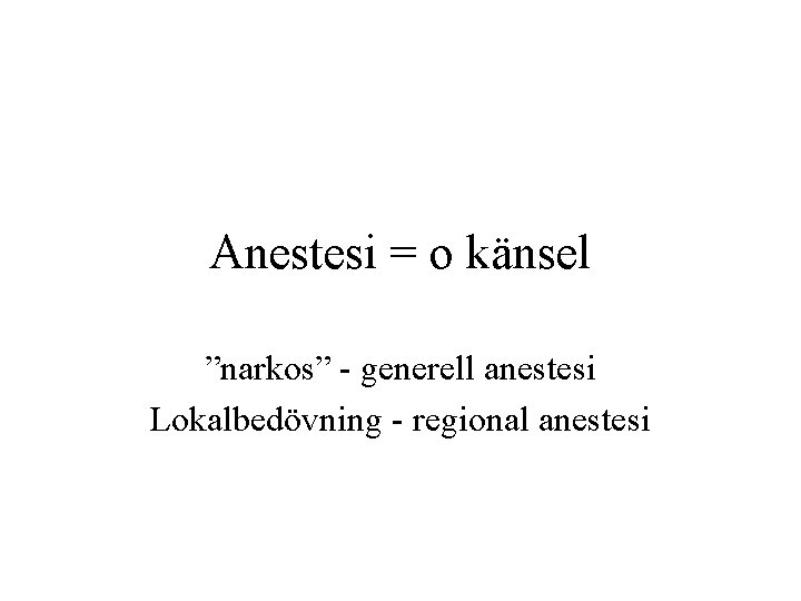Anestesi = o känsel ”narkos” - generell anestesi Lokalbedövning - regional anestesi 