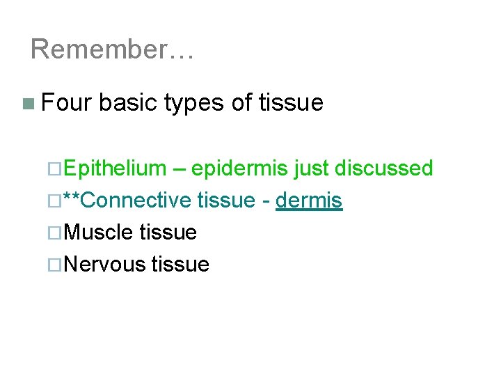 Remember… n Four basic types of tissue ¨Epithelium – epidermis just discussed ¨**Connective tissue
