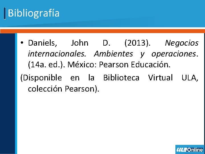 Bibliografía • Daniels, John D. (2013). Negocios internacionales. Ambientes y operaciones. (14 a. ed.