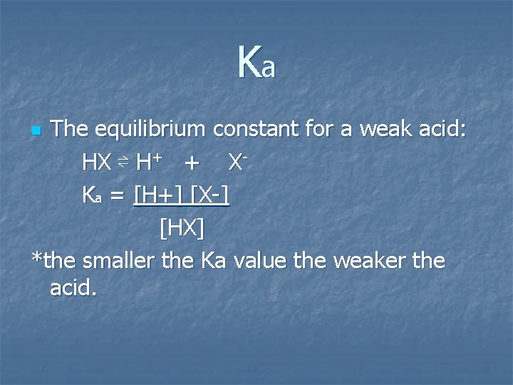Ka The equilibrium constant for a weak acid: HX ⇌ H+ + X Ka